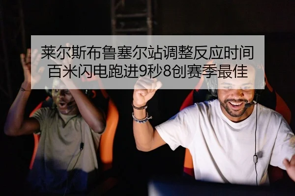 莱尔斯布鲁塞尔站调整反应时间 百米闪电跑进9秒8创赛季最佳
